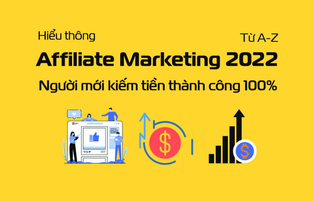 Hiểu thông Affiliate Marketing 2022 từ A-Z Người mới kiếm tiền thành công 100%